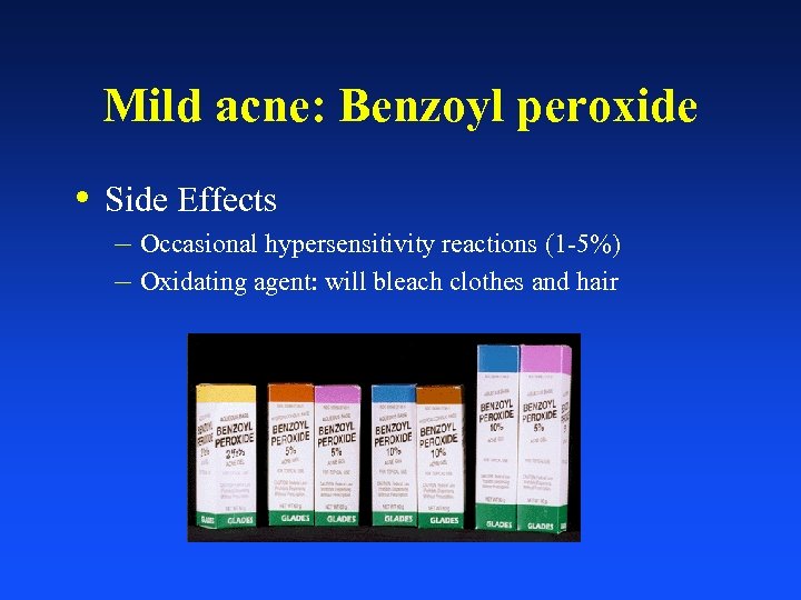 Mild acne: Benzoyl peroxide • Side Effects – Occasional hypersensitivity reactions (1 -5%) –