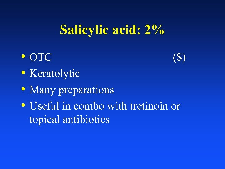 Salicylic acid: 2% • OTC ($) • Keratolytic • Many preparations • Useful in