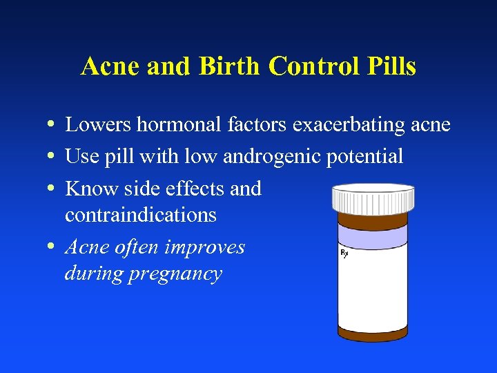 Acne and Birth Control Pills • Lowers hormonal factors exacerbating acne • Use pill