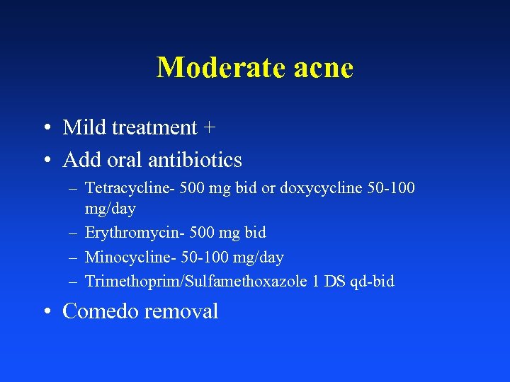 Moderate acne • Mild treatment + • Add oral antibiotics – Tetracycline- 500 mg