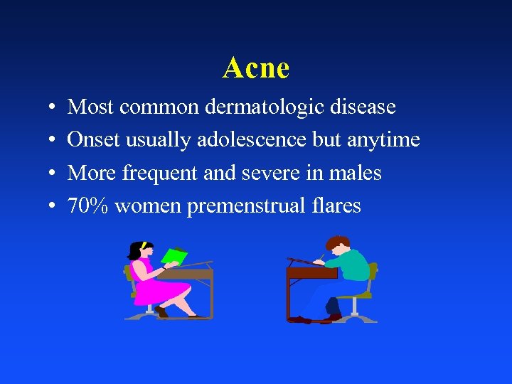 Acne • • Most common dermatologic disease Onset usually adolescence but anytime More frequent