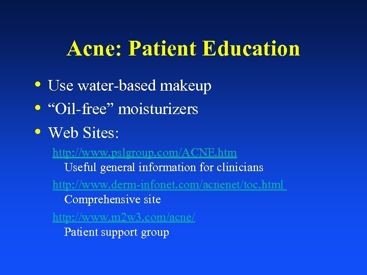 Acne: Patient Education • Use water-based makeup • “Oil-free” moisturizers • Web Sites: http: