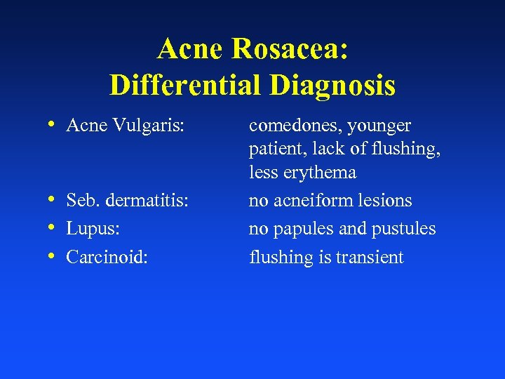 Acne Rosacea: Differential Diagnosis • Acne Vulgaris: • Seb. dermatitis: • Lupus: • Carcinoid: