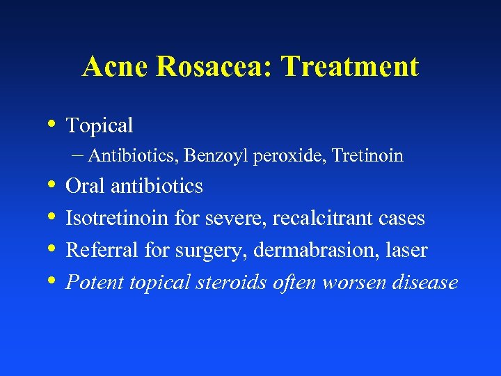 Acne Rosacea: Treatment • Topical – Antibiotics, Benzoyl peroxide, Tretinoin • • Oral antibiotics