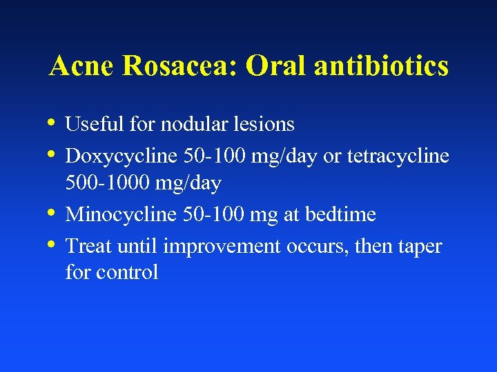 Acne Rosacea: Oral antibiotics • Useful for nodular lesions • Doxycycline 50 -100 mg/day