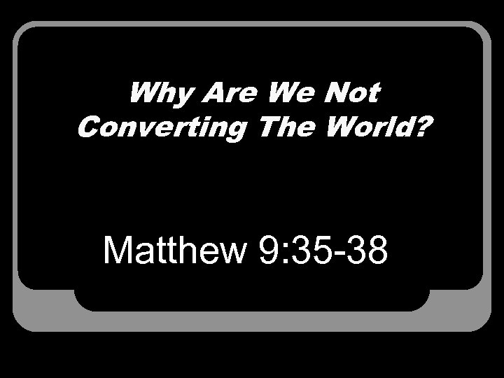 Why Are We Not Converting The World? Matthew 9: 35 -38 
