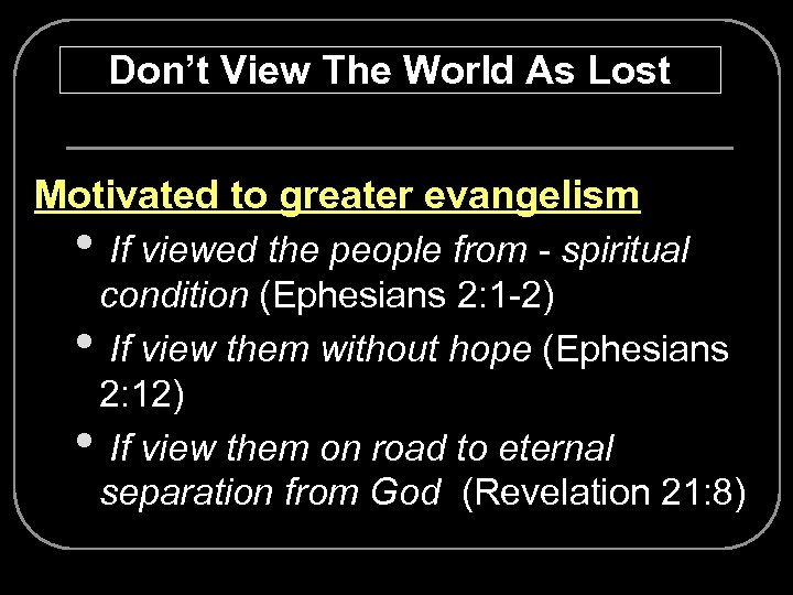 Don’t View The World As Lost Motivated to greater evangelism • If viewed the