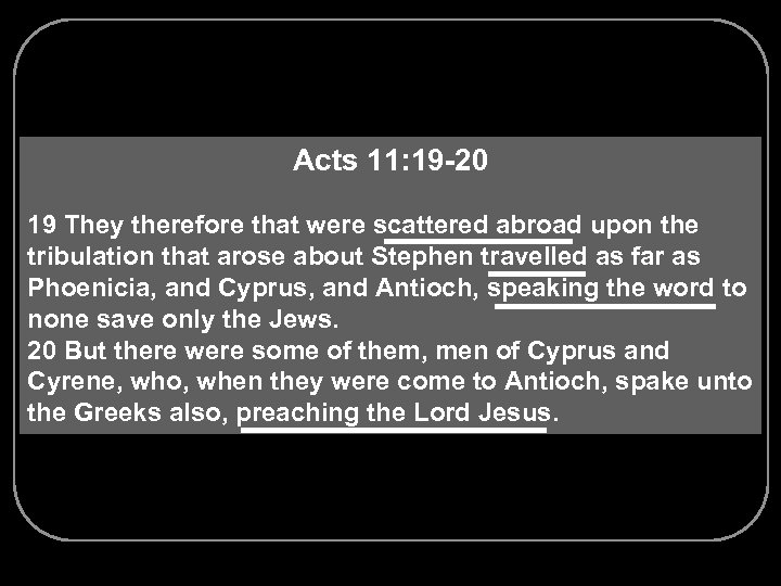 Acts 11: 19 -20 19 They therefore that were scattered abroad upon the tribulation