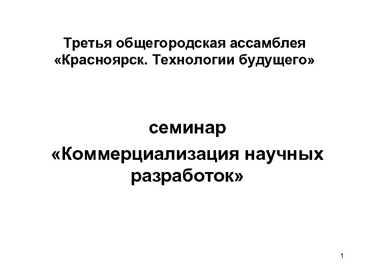 Третья общегородская ассамблея «Красноярск. Технологии будущего» семинар «Коммерциализация научных разработок» 1 