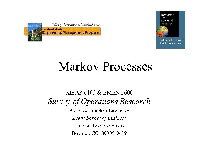 Markov Processes MBAP 6100 & EMEN 5600 Survey of Operations Research Professor Stephen Lawrence