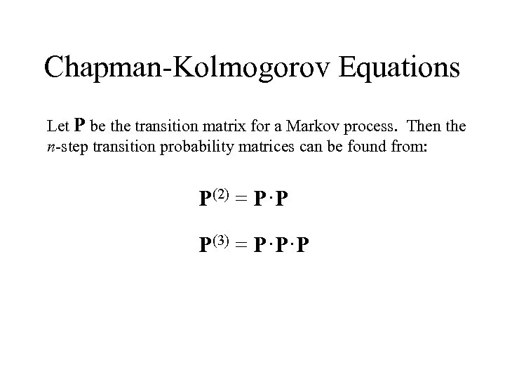 Chapman-Kolmogorov Equations Let P be the transition matrix for a Markov process. Then the