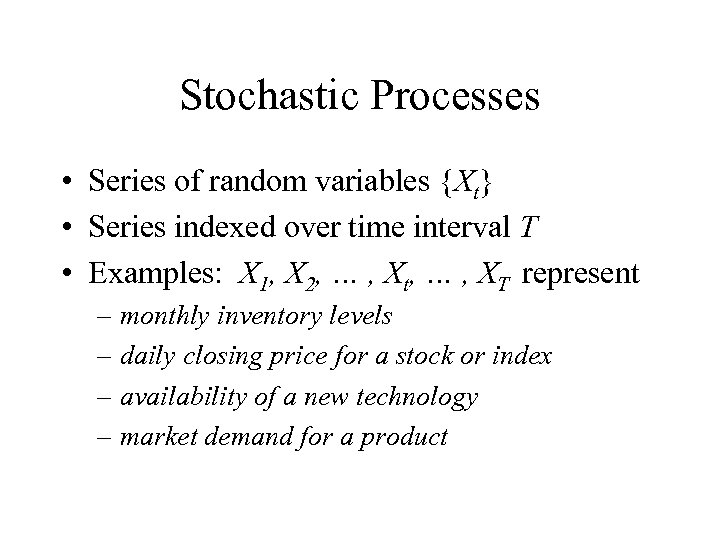 Stochastic Processes • Series of random variables {Xt} • Series indexed over time interval