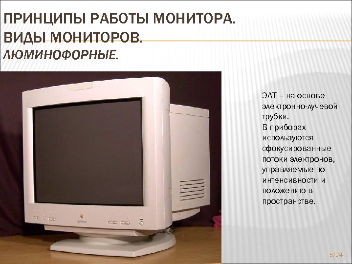 ПРИНЦИПЫ РАБОТЫ МОНИТОРА. ВИДЫ МОНИТОРОВ. ЛЮМИНОФОРНЫЕ. ЭЛТ – на основе электронно-лучевой трубки. В приборах
