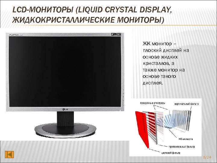 LCD-МОНИТОРЫ (LIQUID CRYSTAL DISPLAY, ЖИДКОКРИСТАЛЛИЧЕСКИЕ МОНИТОРЫ) ЖК монитор – плоский дисплей на основе жидких