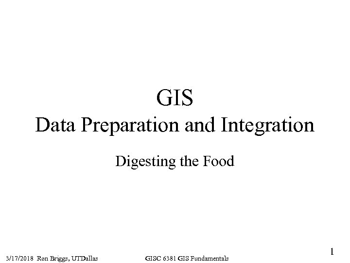 GIS Data Preparation and Integration Digesting the Food 3/17/2018 Ron Briggs, UTDallas GISC 6381