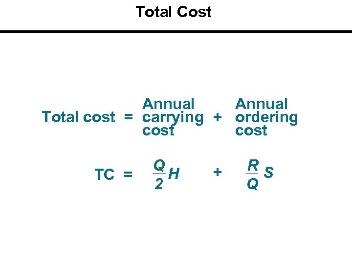 Total Cost Annual Total cost = carrying + ordering cost TC = Q H