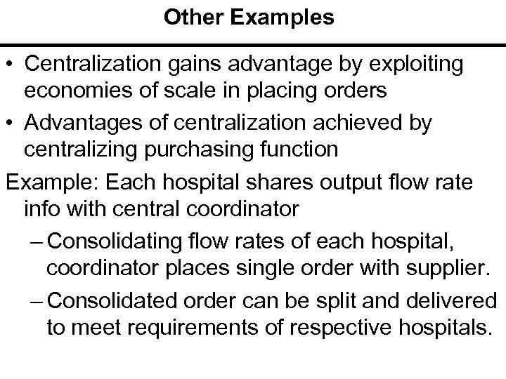 Other Examples • Centralization gains advantage by exploiting economies of scale in placing orders