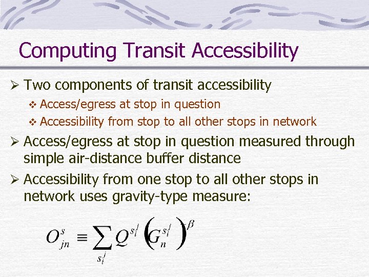 Computing Transit Accessibility Ø Two components of transit accessibility v Access/egress at stop in