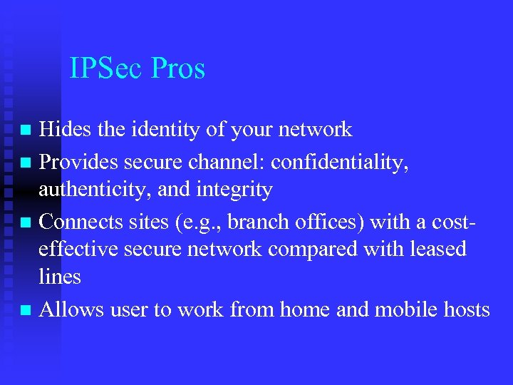 IPSec Pros Hides the identity of your network n Provides secure channel: confidentiality, authenticity,