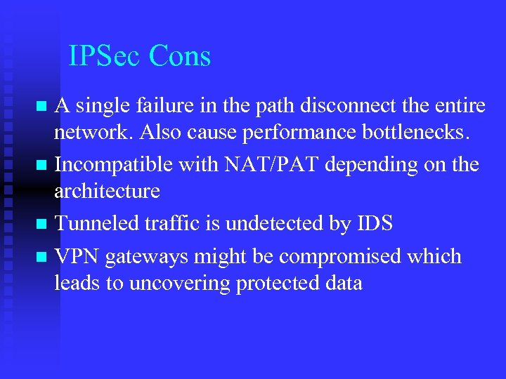 IPSec Cons A single failure in the path disconnect the entire network. Also cause