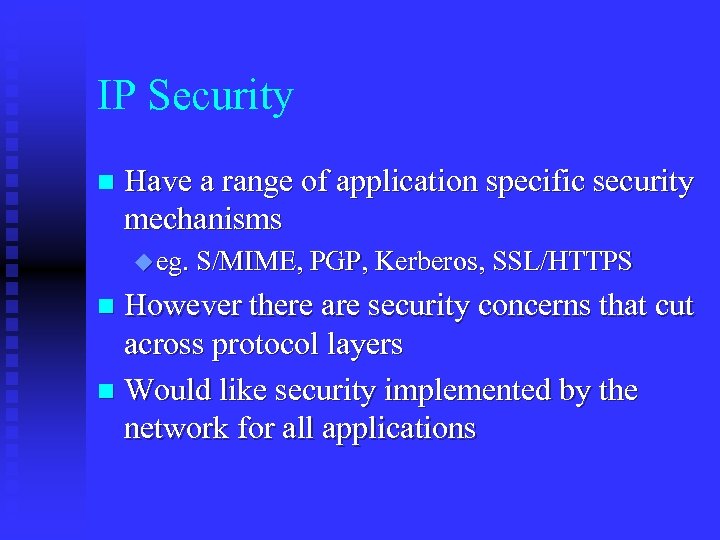 IP Security n Have a range of application specific security mechanisms u eg. S/MIME,