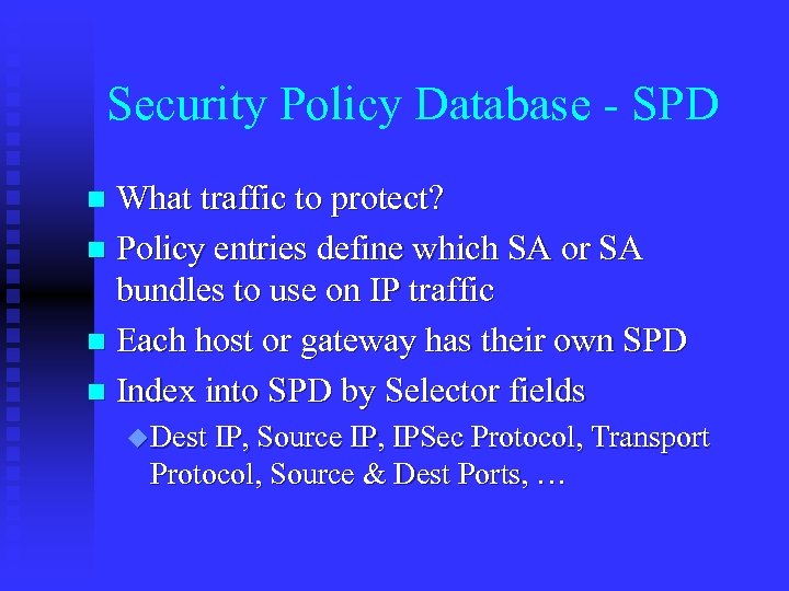 Security Policy Database - SPD What traffic to protect? n Policy entries define which