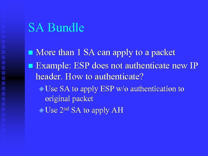 SA Bundle More than 1 SA can apply to a packet n Example: ESP