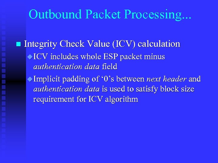 Outbound Packet Processing. . . n Integrity Check Value (ICV) calculation u ICV includes