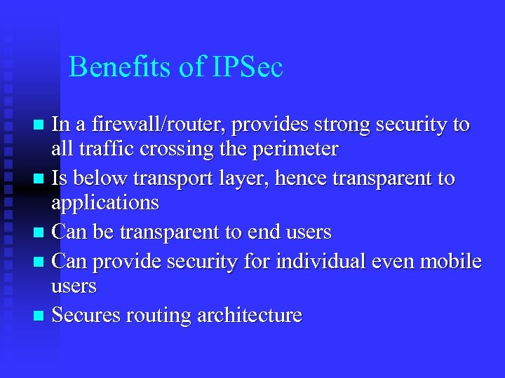 Benefits of IPSec In a firewall/router, provides strong security to all traffic crossing the