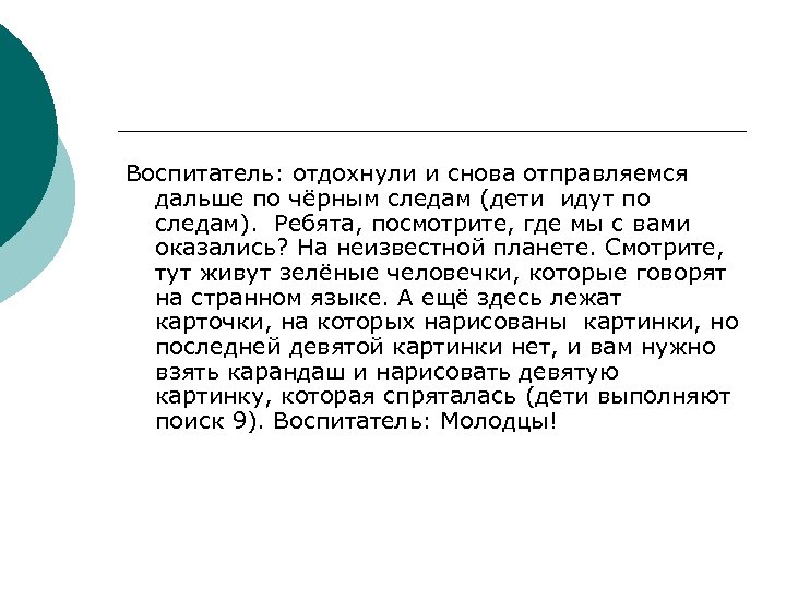 Воспитатель: отдохнули и снова отправляемся дальше по чёрным следам (дети идут по следам). Ребята,