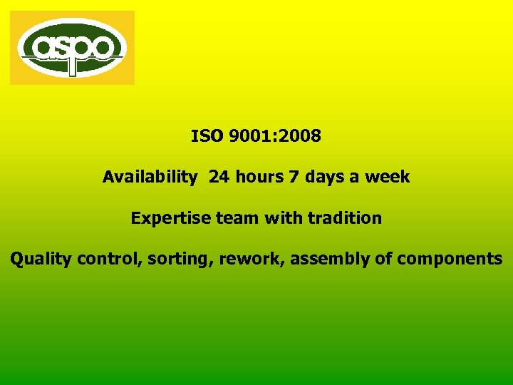 ISO 9001: 2008 Availability 24 hours 7 days a week Expertise team with tradition