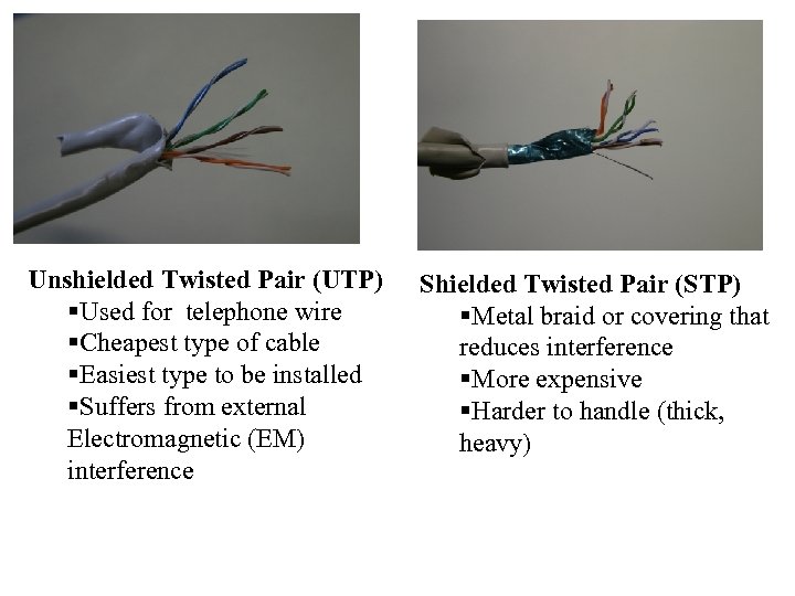 Unshielded Twisted Pair (UTP) §Used for telephone wire §Cheapest type of cable §Easiest type