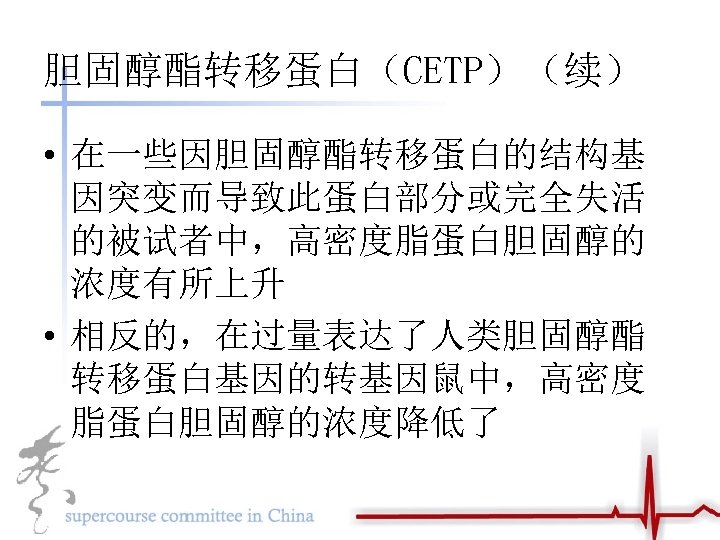 胆固醇酯转移蛋白（CETP）（续） • 在一些因胆固醇酯转移蛋白的结构基 因突变而导致此蛋白部分或完全失活 的被试者中，高密度脂蛋白胆固醇的 浓度有所上升 • 相反的，在过量表达了人类胆固醇酯 转移蛋白基因的转基因鼠中，高密度 脂蛋白胆固醇的浓度降低了 