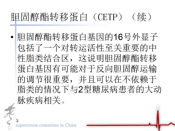 胆固醇酯转移蛋白（CETP）（续） • 胆固醇酯转移蛋白基因的16号外显子 包括了一个对转运活性至关重要的中 性脂类结合区，这说明胆固醇酯转移 蛋白基因有可能对于反向胆固醇运输 的调节很重要，并且可以在不依赖于 脂类的情况下与2型糖尿病患者的大动 脉疾病相关。 