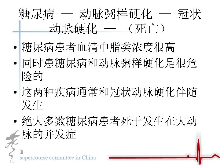 糖尿病 — 动脉粥样硬化 — 冠状 动脉硬化 — （死亡） • 糖尿病患者血清中脂类浓度很高 • 同时患糖尿病和动脉粥样硬化是很危 险的 •