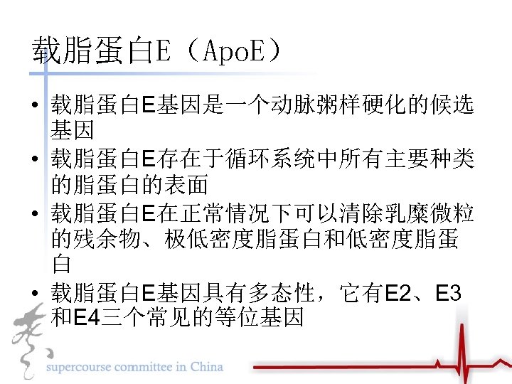 载脂蛋白E（Apo. E） • 载脂蛋白E基因是一个动脉粥样硬化的候选 基因 • 载脂蛋白E存在于循环系统中所有主要种类 的脂蛋白的表面 • 载脂蛋白E在正常情况下可以清除乳糜微粒 的残余物、极低密度脂蛋白和低密度脂蛋 白 • 载脂蛋白E基因具有多态性，它有E