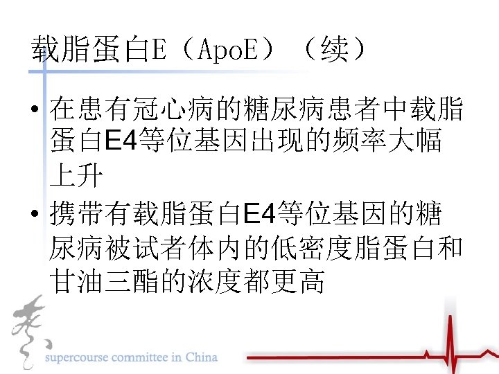 载脂蛋白E（Apo. E）（续） • 在患有冠心病的糖尿病患者中载脂 蛋白E 4等位基因出现的频率大幅 上升 • 携带有载脂蛋白E 4等位基因的糖 尿病被试者体内的低密度脂蛋白和 甘油三酯的浓度都更高 