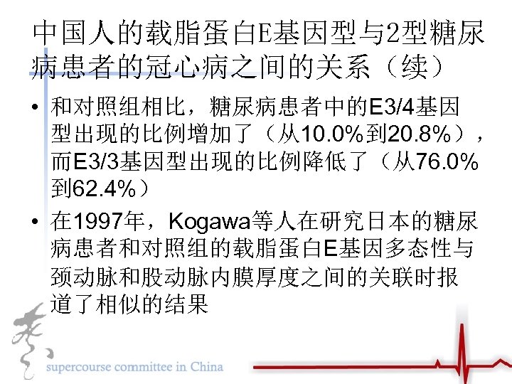 中国人的载脂蛋白E基因型与2型糖尿 病患者的冠心病之间的关系（续） • 和对照组相比，糖尿病患者中的E 3/4基因 型出现的比例增加了（从10. 0%到 20. 8%）， 而E 3/3基因型出现的比例降低了（从76. 0% 到 62.