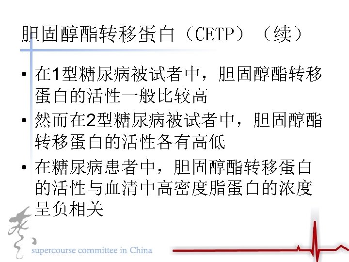 胆固醇酯转移蛋白（CETP）（续） • 在 1型糖尿病被试者中，胆固醇酯转移 蛋白的活性一般比较高 • 然而在 2型糖尿病被试者中，胆固醇酯 转移蛋白的活性各有高低 • 在糖尿病患者中，胆固醇酯转移蛋白 的活性与血清中高密度脂蛋白的浓度 呈负相关 