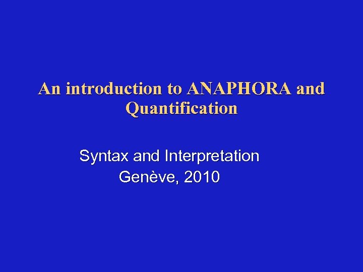 An introduction to ANAPHORA and Quantification Syntax and Interpretation Genève, 2010 