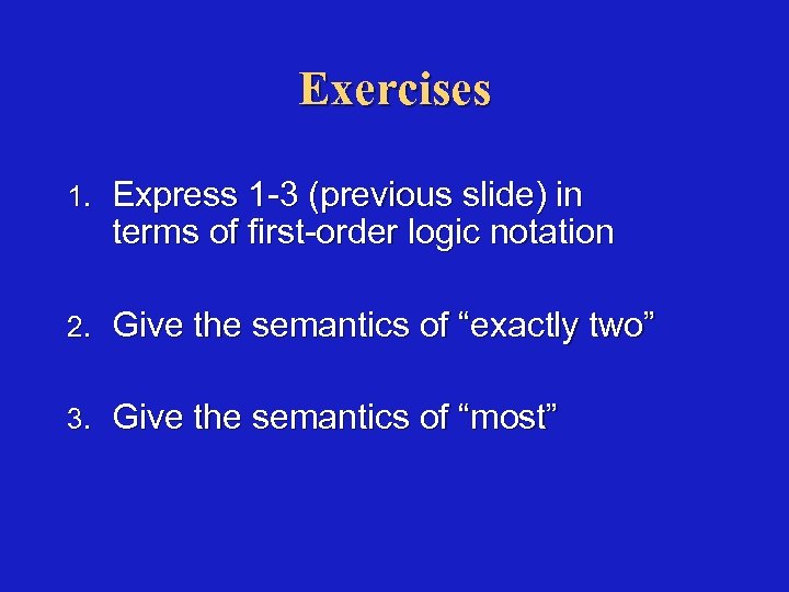 Exercises 1. Express 1 -3 (previous slide) in terms of first-order logic notation 2.