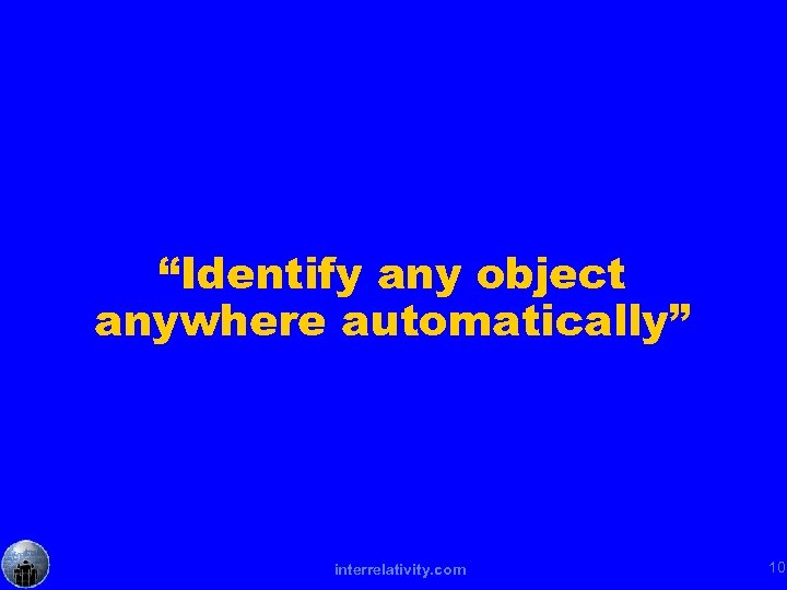“Identify any object anywhere automatically” interrelativity. com 10 