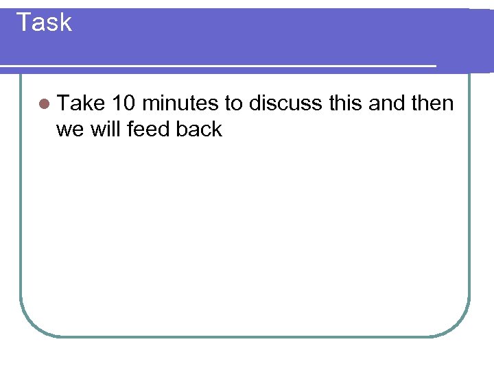 Task l Take 10 minutes to discuss this and then we will feed back