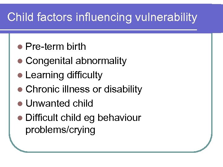 Child factors influencing vulnerability l Pre-term birth l Congenital abnormality l Learning difficulty l