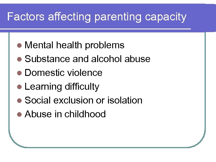Factors affecting parenting capacity l Mental health problems l Substance and alcohol abuse l
