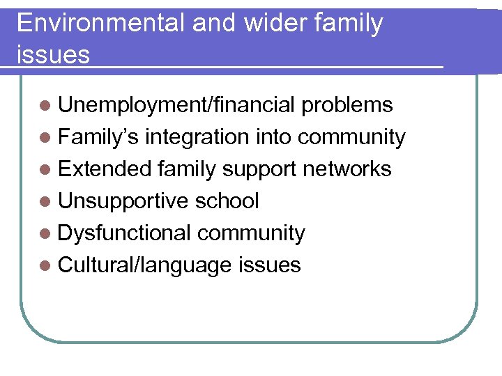 Environmental and wider family issues l Unemployment/financial problems l Family’s integration into community l