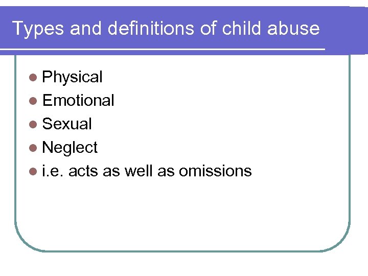 Types and definitions of child abuse l Physical l Emotional l Sexual l Neglect