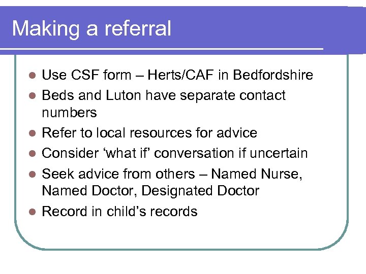 Making a referral l l l Use CSF form – Herts/CAF in Bedfordshire Beds