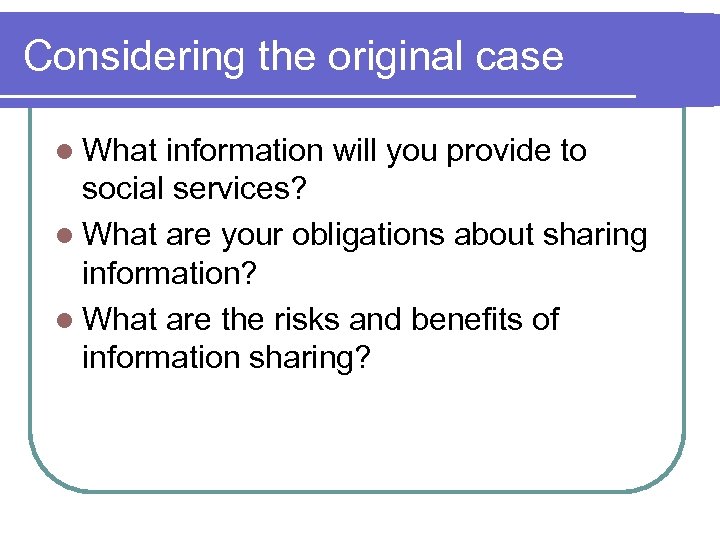 Considering the original case l What information will you provide to social services? l
