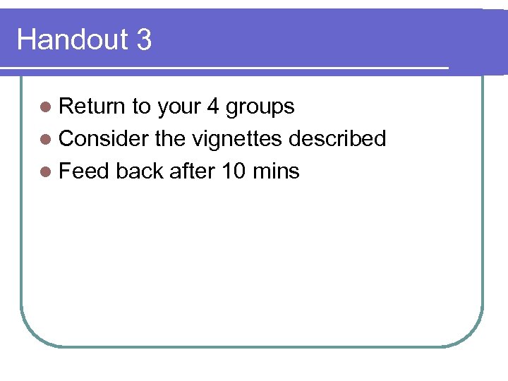 Handout 3 l Return to your 4 groups l Consider the vignettes described l